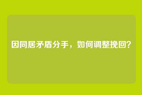 因同居矛盾分手，如何调整挽回？