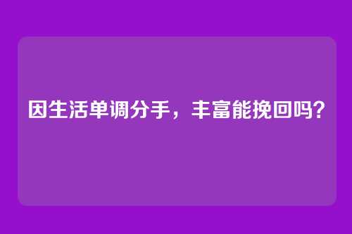 因生活单调分手，丰富能挽回吗？