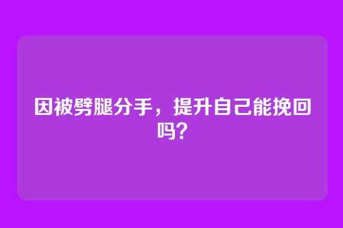 因被劈腿分手，提升自己能挽回吗？