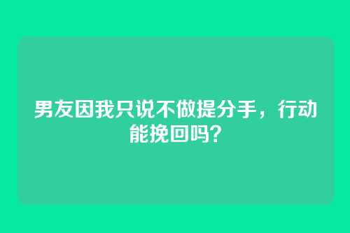 男友因我只说不做提分手，行动能挽回吗？