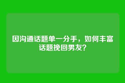 因沟通话题单一分手，如何丰富话题挽回男友？