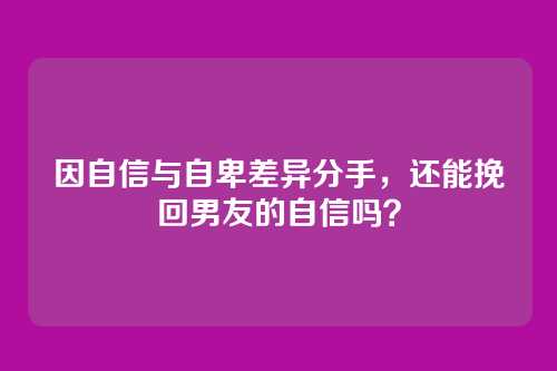 因自信与自卑差异分手，还能挽回男友的自信吗？