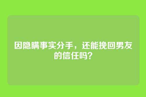 因隐瞒事实分手，还能挽回男友的信任吗？