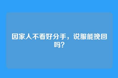因家人不看好分手，说服能挽回吗？
