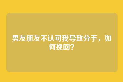 男友朋友不认可我导致分手，如何挽回？