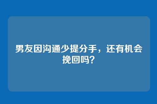 男友因沟通少提分手，还有机会挽回吗？