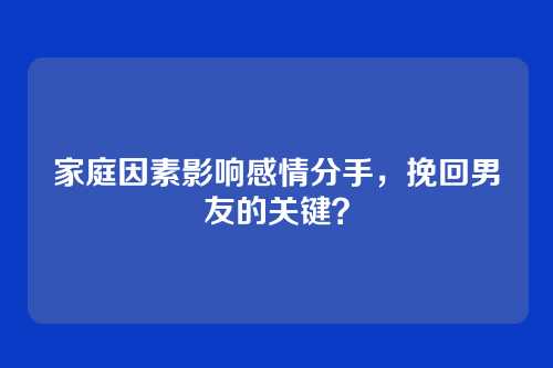 家庭因素影响感情分手，挽回男友的关键？