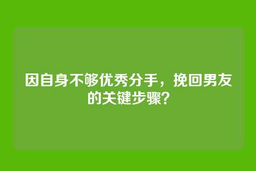 因自身不够优秀分手，挽回男友的关键步骤？