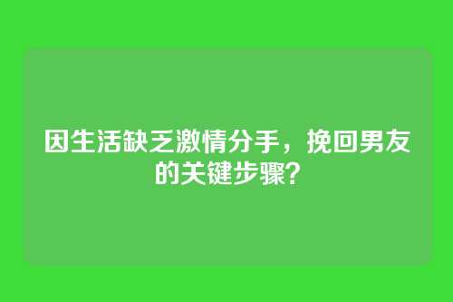 因生活缺乏激情分手，挽回男友的关键步骤？