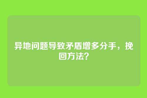 异地问题导致矛盾增多分手，挽回方法？