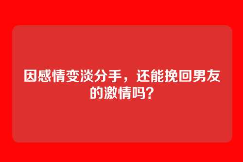 因感情变淡分手，还能挽回男友的激情吗？