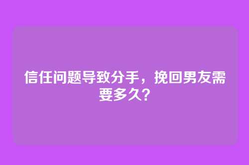 信任问题导致分手，挽回男友需要多久？