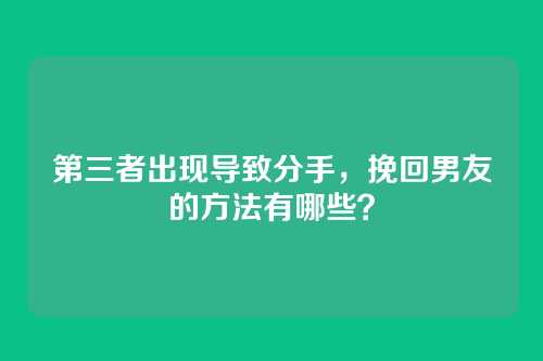 第三者出现导致分手，挽回男友的方法有哪些？
