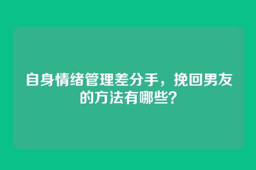 自身情绪管理差分手，挽回男友的方法有哪些？