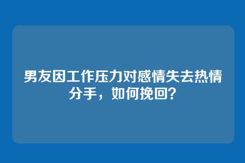 男友因工作压力对感情失去热情分手，如何挽回？