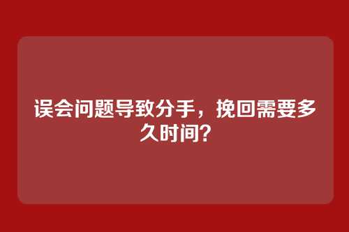误会问题导致分手，挽回需要多久时间？