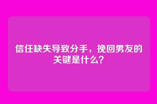 信任缺失导致分手，挽回男友的关键是什么？
