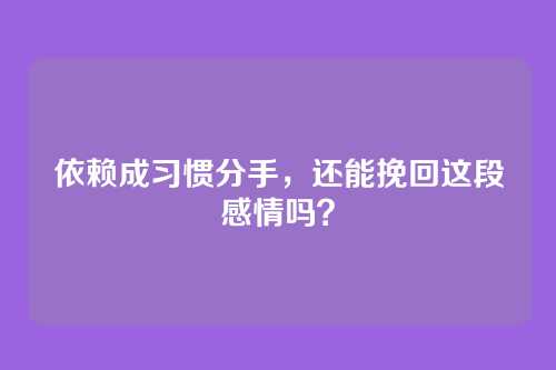 依赖成习惯分手，还能挽回这段感情吗？