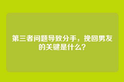 第三者问题导致分手，挽回男友的关键是什么？