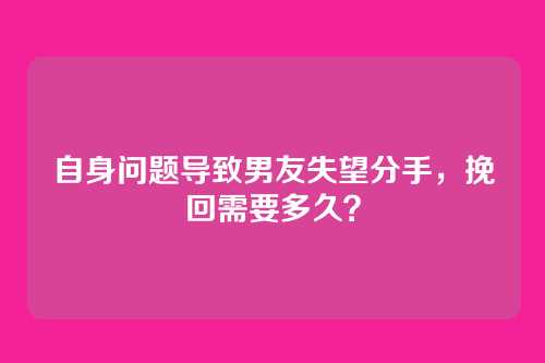 自身问题导致男友失望分手，挽回需要多久？
