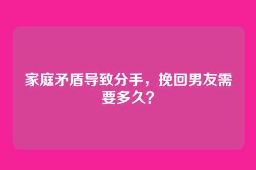 家庭矛盾导致分手，挽回男友需要多久？