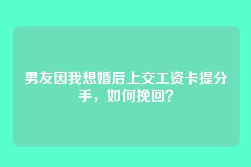 男友因我想婚后上交工资卡提分手，如何挽回？
