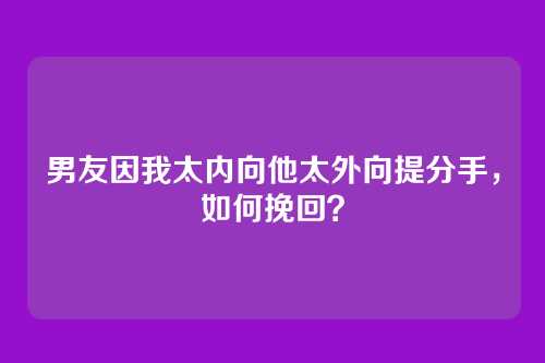 男友因我太内向他太外向提分手，如何挽回？