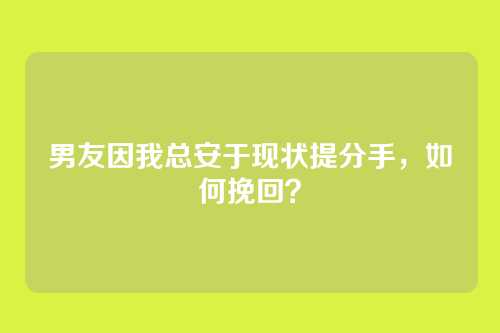 男友因我总安于现状提分手，如何挽回？