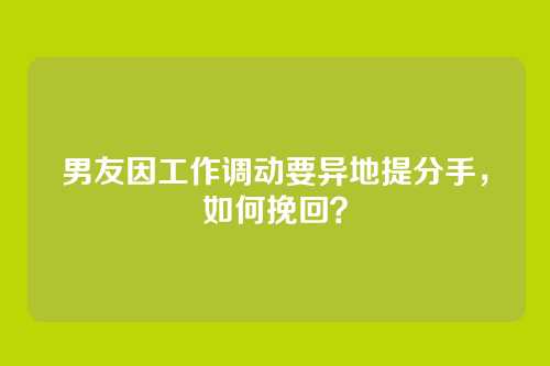 男友因工作调动要异地提分手，如何挽回？