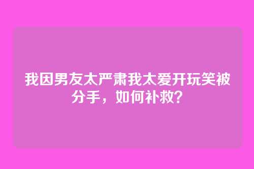 我因男友太严肃我太爱开玩笑被分手，如何补救？