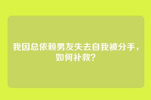 我因总依赖男友失去自我被分手，如何补救？