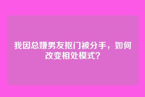 我因总嫌男友抠门被分手，如何改变相处模式？