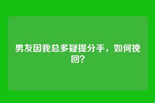 男友因我总多疑提分手，如何挽回？