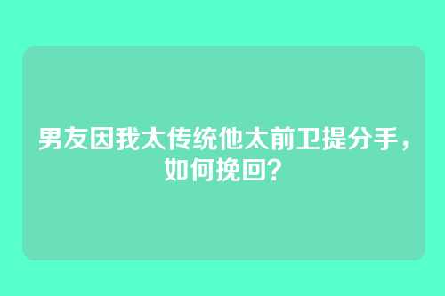 男友因我太传统他太前卫提分手，如何挽回？