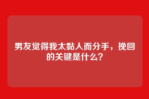 男友觉得我太黏人而分手，挽回的关键是什么？