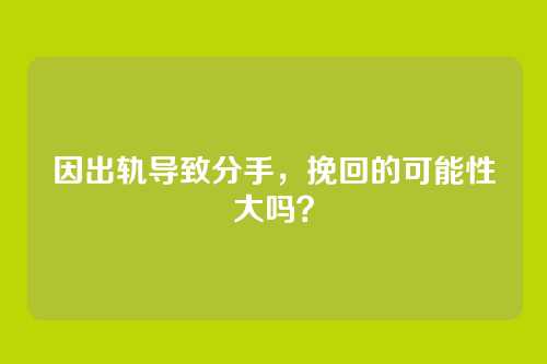 因出轨导致分手，挽回的可能性大吗？