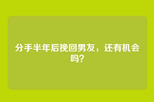 分手半年后挽回男友，还有机会吗？