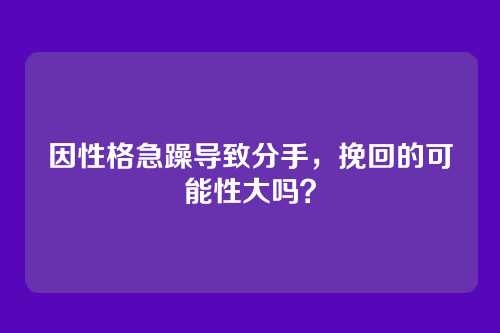 因性格急躁导致分手，挽回的可能性大吗？