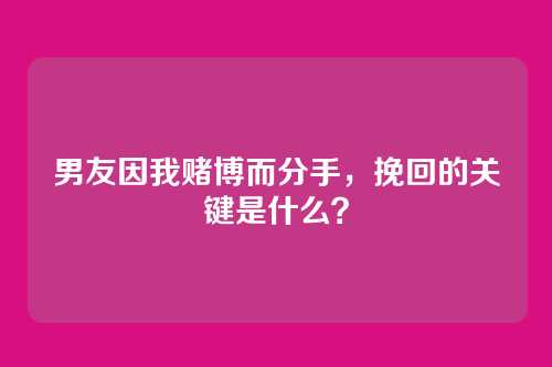 男友因我赌博而分手，挽回的关键是什么？