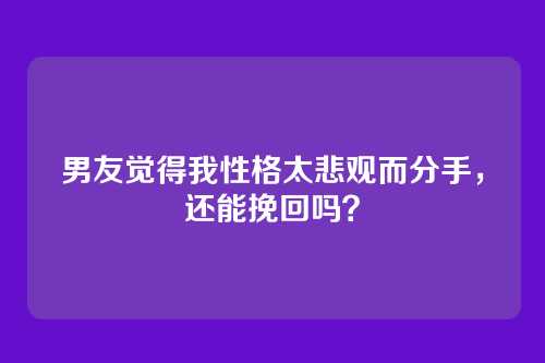 男友觉得我性格太悲观而分手，还能挽回吗？