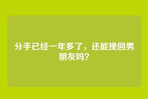 分手已经一年多了，还能挽回男朋友吗？