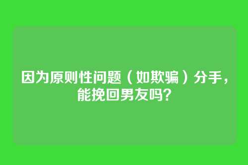 因为原则性问题（如欺骗）分手，能挽回男友吗？