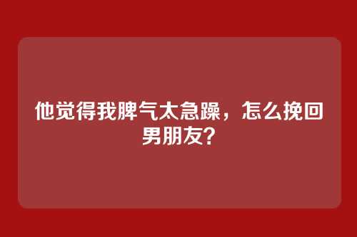 他觉得我脾气太急躁，怎么挽回男朋友？