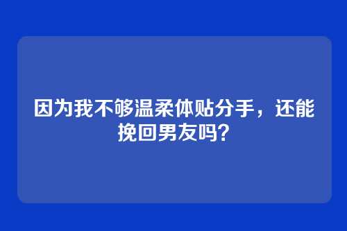因为我不够温柔体贴分手，还能挽回男友吗？