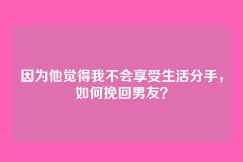 因为他觉得我不会享受生活分手，如何挽回男友？