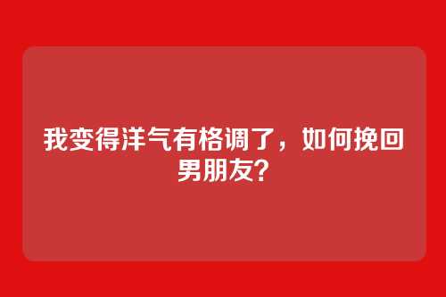 我变得洋气有格调了,如何挽回男朋友?