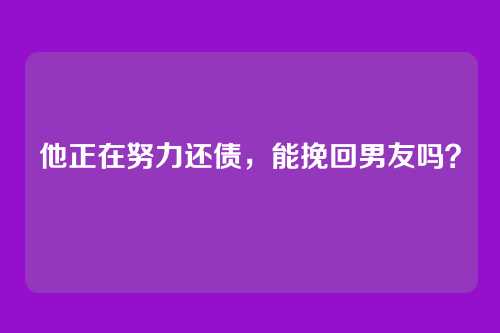 他正在努力还债，能挽回男友吗？