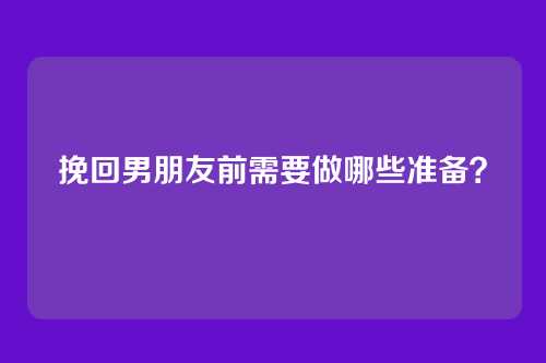 挽回男朋友前需要做哪些准备？