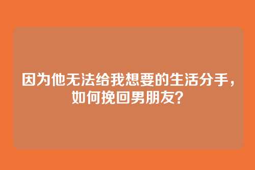 因为他无法给我想要的生活分手，如何挽回男朋友？