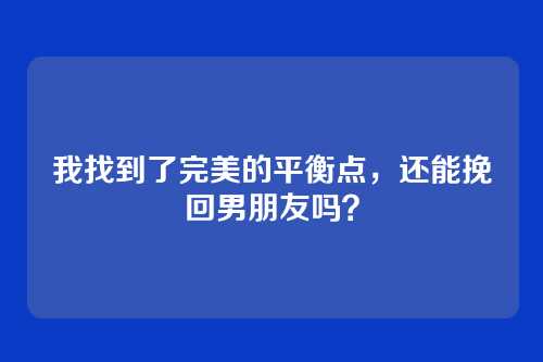 我找到了完美的平衡点，还能挽回男朋友吗？